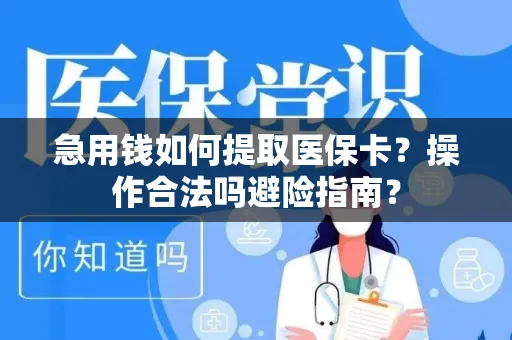 急用钱如何提取医保卡？操作合法吗避险指南？